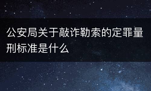公安局关于敲诈勒索的定罪量刑标准是什么