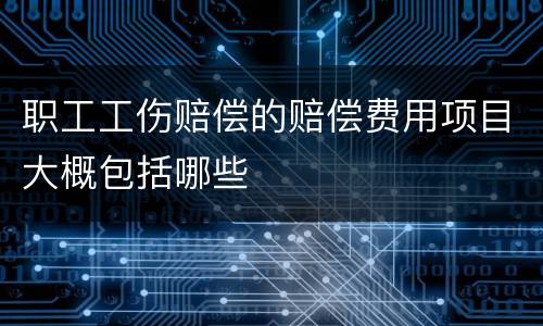 职工工伤赔偿的赔偿费用项目大概包括哪些