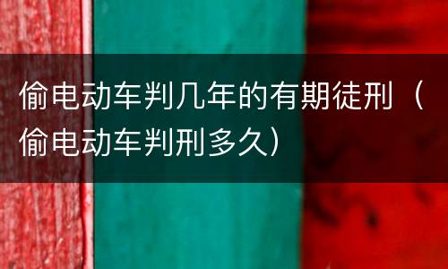 偷电动车判几年的有期徒刑（偷电动车判刑多久）