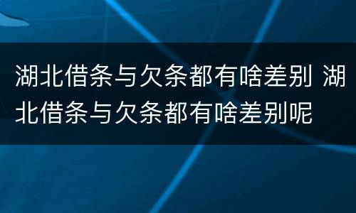 湖北借条与欠条都有啥差别 湖北借条与欠条都有啥差别呢