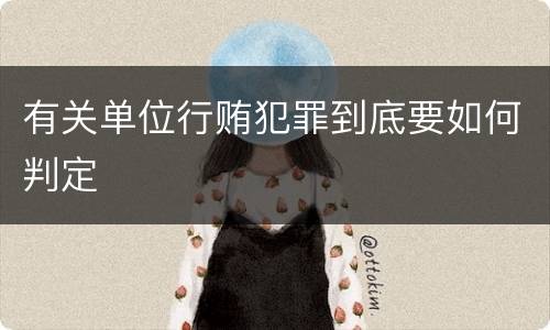 有关单位行贿犯罪到底要如何判定