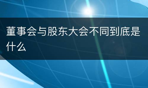 董事会与股东大会不同到底是什么