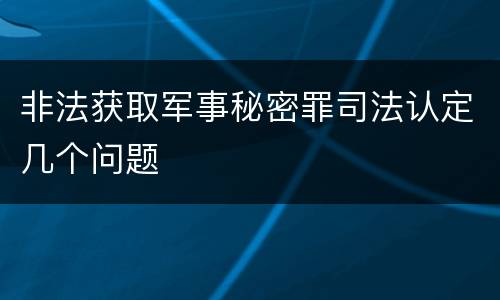非法获取军事秘密罪司法认定几个问题