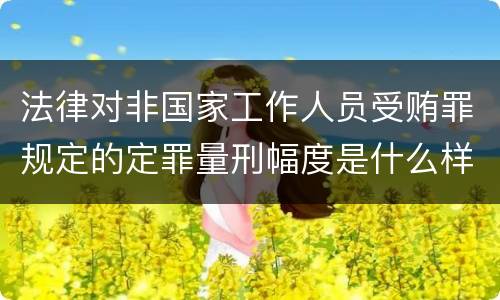 法律对非国家工作人员受贿罪规定的定罪量刑幅度是什么样的
