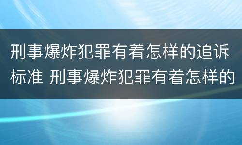 刑事爆炸犯罪有着怎样的追诉标准 刑事爆炸犯罪有着怎样的追诉标准之说