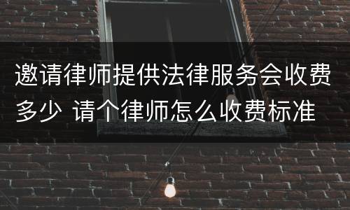 邀请律师提供法律服务会收费多少 请个律师怎么收费标准