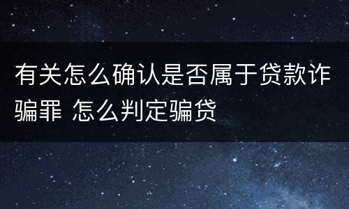 有关怎么确认是否属于贷款诈骗罪 怎么判定骗贷