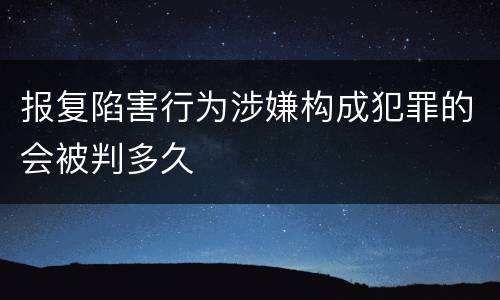 报复陷害行为涉嫌构成犯罪的会被判多久