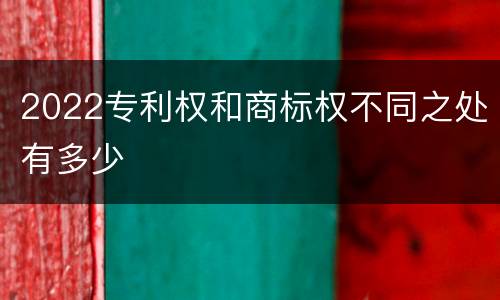 2022专利权和商标权不同之处有多少