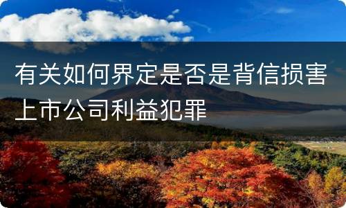 有关如何界定是否是背信损害上市公司利益犯罪