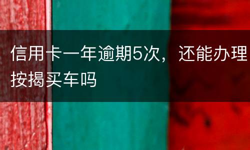 信用卡一年逾期5次，还能办理按揭买车吗
