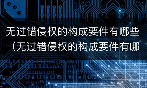无过错侵权的构成要件有哪些（无过错侵权的构成要件有哪些内容）