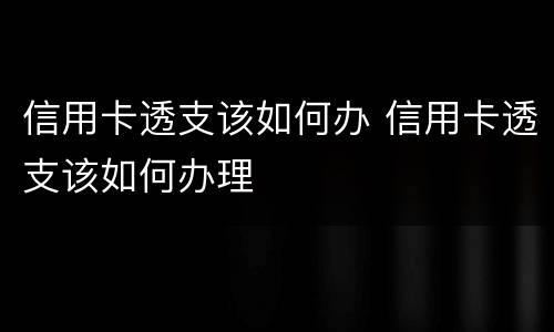 信用卡透支该如何办 信用卡透支该如何办理