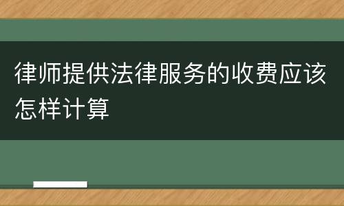 律师提供法律服务的收费应该怎样计算