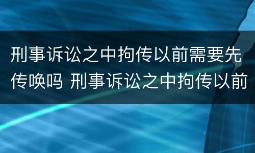 刑事诉讼之中拘传以前需要先传唤吗 刑事诉讼之中拘传以前需要先传唤吗法院