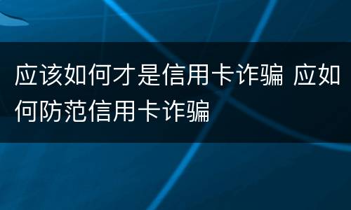应该如何才是信用卡诈骗 应如何防范信用卡诈骗