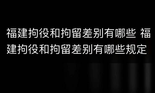 福建拘役和拘留差别有哪些 福建拘役和拘留差别有哪些规定