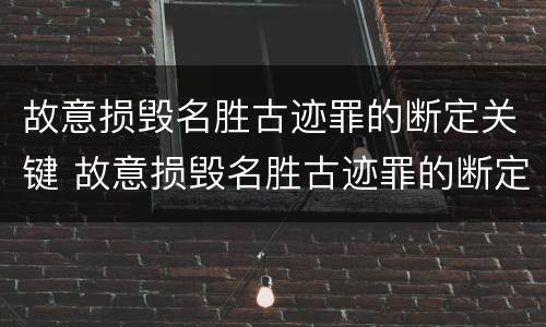故意损毁名胜古迹罪的断定关键 故意损毁名胜古迹罪的断定关键在于