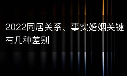 2022同居关系、事实婚姻关键有几种差别