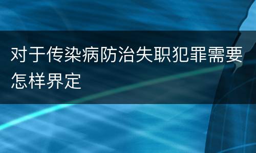 对于传染病防治失职犯罪需要怎样界定