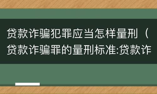 贷款诈骗犯罪应当怎样量刑（贷款诈骗罪的量刑标准:贷款诈骗罪的刑罚规定）