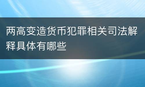 两高变造货币犯罪相关司法解释具体有哪些