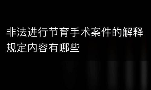 非法进行节育手术案件的解释规定内容有哪些