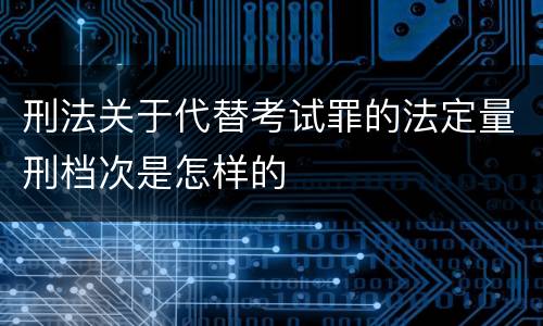 刑法关于代替考试罪的法定量刑档次是怎样的