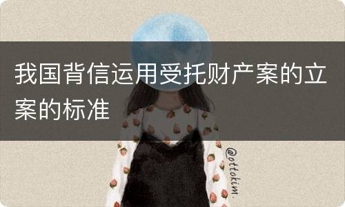 我国背信运用受托财产案的立案的标准