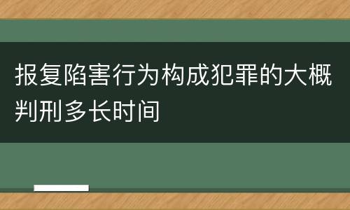 报复陷害行为构成犯罪的大概判刑多长时间