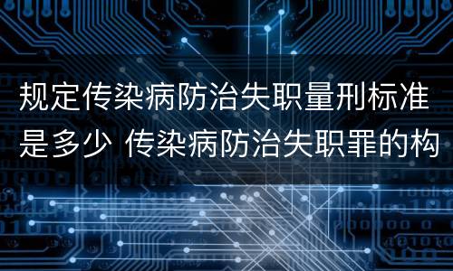 规定传染病防治失职量刑标准是多少 传染病防治失职罪的构成要件