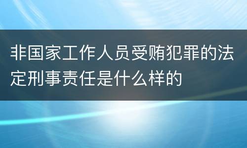 非国家工作人员受贿犯罪的法定刑事责任是什么样的