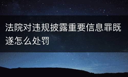 法院对违规披露重要信息罪既遂怎么处罚