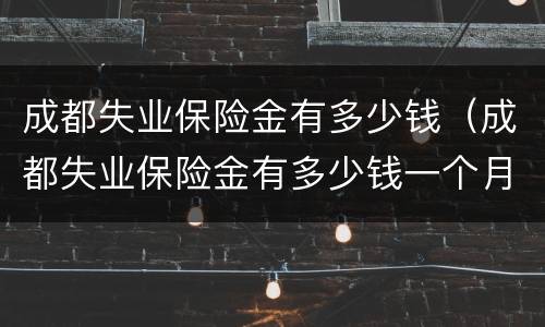 成都失业保险金有多少钱（成都失业保险金有多少钱一个月）