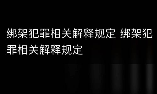 绑架犯罪相关解释规定 绑架犯罪相关解释规定