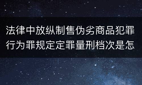 法律中放纵制售伪劣商品犯罪行为罪规定定罪量刑档次是怎样