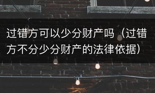 过错方可以少分财产吗（过错方不分少分财产的法律依据）