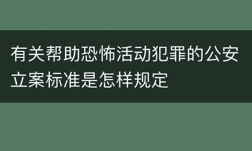 有关帮助恐怖活动犯罪的公安立案标准是怎样规定