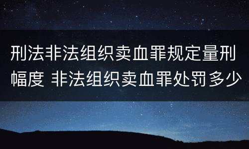 刑法非法组织卖血罪规定量刑幅度 非法组织卖血罪处罚多少钱