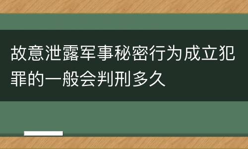 故意泄露军事秘密行为成立犯罪的一般会判刑多久