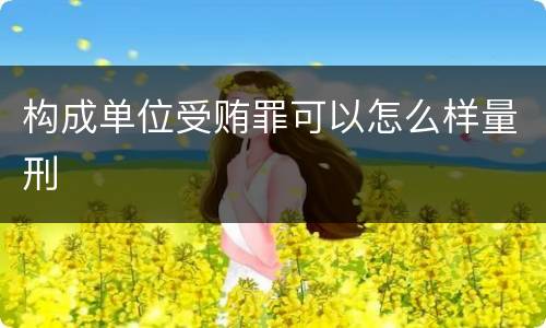 构成单位受贿罪可以怎么样量刑