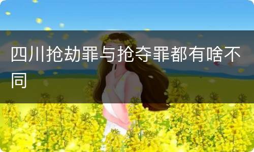 四川抢劫罪与抢夺罪都有啥不同