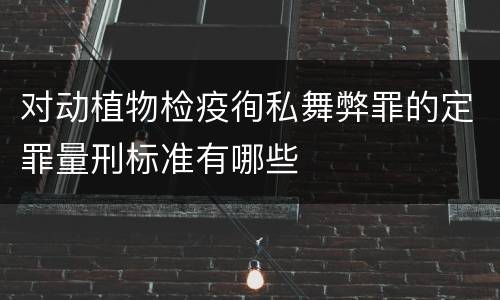 对动植物检疫徇私舞弊罪的定罪量刑标准有哪些