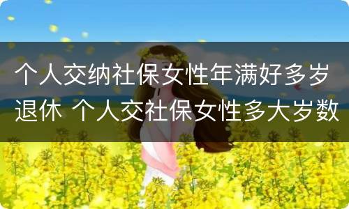 个人交纳社保女性年满好多岁退休 个人交社保女性多大岁数退休