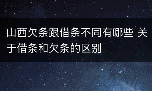 山西欠条跟借条不同有哪些 关于借条和欠条的区别
