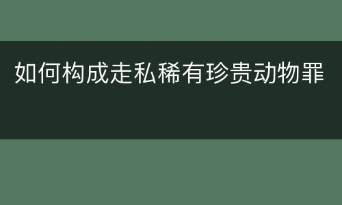 如何构成走私稀有珍贵动物罪