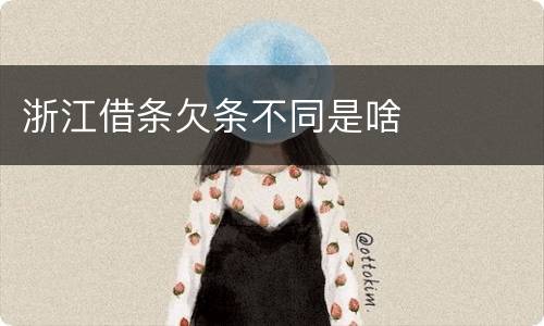 浙江借条欠条不同是啥