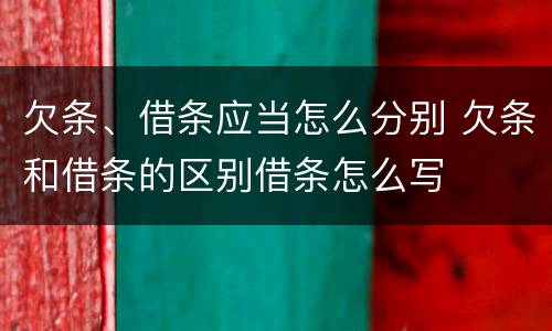 欠条、借条应当怎么分别 欠条和借条的区别借条怎么写