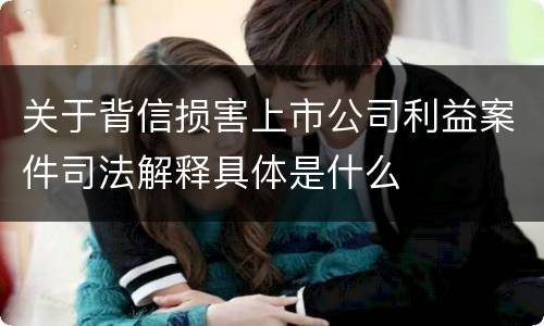 关于背信损害上市公司利益案件司法解释具体是什么