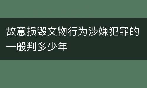 故意损毁文物行为涉嫌犯罪的一般判多少年